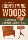 A Field Guide to Identifying Woods in American Antiques & Collectibles Cover Image
