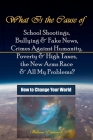 What Is the Cause of School Shootings, Bullying & Fake News, Crimes Against Humanity, Poverty & High Taxes, the New Arms Race & All My Problems? - How By William Eastwood Cover Image