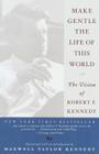 Make Gentle the Life of the World: The Vision of Robert F. Kennedy By Maxwell Taylor Kennedy (Editor), Robert F. Kennedy Cover Image