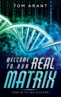 Welcome to Our Real Matrix: One With No Escape By Tom Arant Cover Image