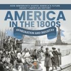 America in the 1800s: Immigration and Industry How Immigrants Shaped America's Future Grade 7 American History By Baby Professor Cover Image