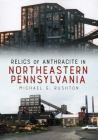 Relics of Anthracite in Northeastern Pennsylvania By Michael G. Rushton Cover Image