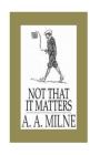 Not that it Matters By A. A. Milne Cover Image