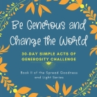 Be Generous and Change the World: 30 Day Simple Acts of Generosity Challenge: Book II of the Spread Goodness and Light Series By Inks and Pages Cover Image
