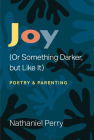 Joy (Or Something Darker, but Like It): poetry & parenting (Poets On Poetry) Cover Image