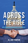 Across the Aisle: Why Bipartisanship Works for America By Jill Long Thompson (Editor), Marcy Kaptur (Contribution by), Trent Lott (Contribution by) Cover Image