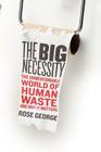 The Big Necessity: The Unmentionable World of Human Waste and Why It Matters By Rose George Cover Image