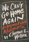We Can't Go Home Again: An Argument about Afrocentrism By Clarence E. Walker Cover Image