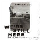 We're Still Here Lib/E: Pain and Politics in the Heart of America By Teri Schnaubelt (Read by), Jennifer M. Silva Cover Image