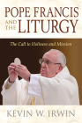 Pope Francis and the Liturgy: The Call to Holiness and Mission By Kevin W. Irwin Cover Image