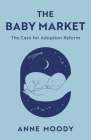 The Baby Market: The Case for Adoption Reform By Anne Moody Cover Image