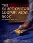 The Blues Guitar Looper Pedal Book: How to Use Your Looper Pedal and Play the Blues By Brent C. Robitaille Cover Image