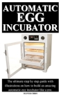 Automatic Egg Incubator: The ultimate step by step guide with illustrations on how to build an amazing automatic egg incubator like a pro. Cover Image
