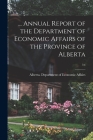 ... Annual Report of the Department of Economic Affairs of the Province of Alberta; 1st By Alberta Department of Economic Affairs (Created by) Cover Image
