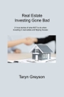 Real Estate Investing Gone Bad: 21 true stories of what NOT to do when investing in real estate and flipping houses By Taryn Greyson Cover Image