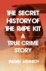 The Secret History of the Rape Kit: A True Crime Story By Pagan Kennedy Cover Image