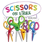 Scissors on Strike: A Funny, Rhyming, Read Aloud Kid's Book About Respect and Kindness for School Supplies By Jennifer Jones Cover Image