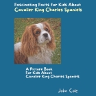 A Picture Book for Kids About Cavalier King Charles Spaniels: Fascinating Facts for Kids About Cavalier King Charles Spaniels By John Cole Cover Image