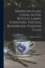 American Glass, China, Silver, Bottles, Lamps, Furniture, Textiles, Bedspreads, Vaseline Glass By N. Y. ). Walpole Galleries (New York (Created by) Cover Image