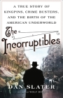 The Incorruptibles: A True Story of Kingpins, Crime Busters, and the Birth of the American Underworld By Dan Slater Cover Image