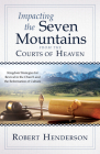 Impacting the Seven Mountains from the Courts of Heaven: Kingdom Strategies for Revival in the Church and the Reformation of Culture By Robert Henderson Cover Image