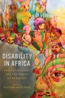 Disability in Africa: Inclusion, Care, and the Ethics of Humanity (Rochester Studies in African History and the Diaspora #91) Cover Image