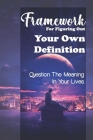 Framework For Figuring Out Your Own Definition: Question The Meaning In Your Lives: Take Action On Your Goals By Filiberto Leaks Cover Image