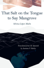 That Salt on the Tongue to Say Mangrove (Carnegie Mellon University Press Poetry in Translation) By Silvina López Medin, Jasmine V. Bailey (Translated by) Cover Image