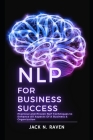 NLP for Business Success: Practical and Proven NLP Techniques to Enhance All Aspects Of A Business & Organization By Jack N. Raven Cover Image