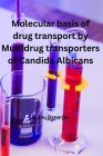Molecular basis of Drug transport by Multidrug transporters of Candida Albicans By Atanu Banerjee Cover Image