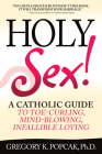 Holy Sex!: A Catholic Guide to Toe-Curling, Mind-Blowing, Infallible Loving By Gregory K. Popcak, PhD Cover Image