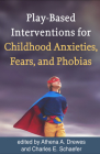 Play-Based Interventions for Childhood Anxieties, Fears, and Phobias By Athena A. Drewes, PsyD, RPT-S (Editor), Charles E. Schaefer, PhD (Editor) Cover Image