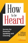 How to Be Heard: Secrets for Powerful Speaking and Listening (Communication Skills Book) By Julian Treasure Cover Image