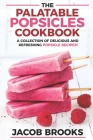 The Palatable Popsicles Cookbook: A Collection Of Delicious And Refreshing Popsicle Recipes! By Jacob Brooks Cover Image