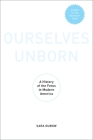 Ourselves Unborn: A History of the Fetus in Modern America By Sara Dubow Cover Image