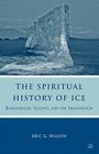 The Spiritual History of Ice: Romanticism, Science and the Imagination By E. Wilson Cover Image