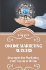 Online Marketing Success: Strategies For Marketing Your Business Online: Strategies For Marketing Your Business Online Cover Image
