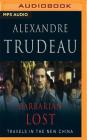 Barbarian Lost: Travels in the New China By Alexandre Trudeau, Alexandre Trudeau (Read by) Cover Image