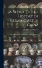 A Sketch of the History of Ceramic Art in China: With a Catalogue of the Hippisley Collection of Chinese Porcelains Cover Image