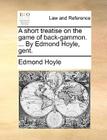 A Short Treatise on the Game of Back-Gammon. ... by Edmond Hoyle, Gent. By Edmond Hoyle Cover Image