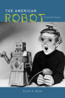 The American Robot: A Cultural History By Dustin A. Abnet Cover Image