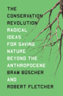 The Conservation Revolution: Radical Ideas for Saving Nature Beyond the Anthropocene By Bram Buscher, Robert Fletcher Cover Image