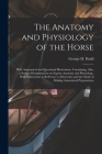 The Anatomy and Physiology of the Horse: With Anatomical and Questional Illustrations. Containing, Also, a Series of Examinations on Equine Anatomy an By George H. Dadd Cover Image