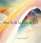 Where Do We Go After We Die? By Kelsey B. Reynolds, Kelsey B. Reynolds (Editor), Kelsey B. Reynolds (Illustrator) Cover Image