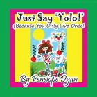 Just Say 'YOLO!' (Because You Only Live Once!) Cover Image
