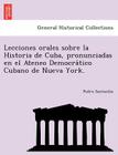 Lecciones orales sobre la Historia de Cuba, pronunciadas en el Ateneo Democrático Cubano de Nueva York. Cover Image