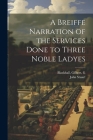 A Breiffe Narration of the Services Done to Three Noble Ladyes Cover Image