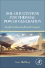 Solar Receivers for Thermal Power Generation: Fundamentals and Advanced Concepts By Amos Madhlopa Cover Image