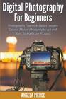 Digital Photography For Beginners: Photography Essentials Basics Lessons Course, Master Photography Art and Start Taking Better Pictures By Angela Pierce Cover Image