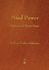 Mind Power: The Secret of Mental Magic By William Walker Atkinson Cover Image